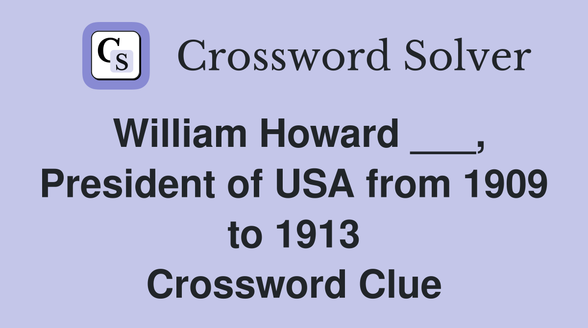 William Howard ___, President of USA from 1909 to 1913 Crossword Clue