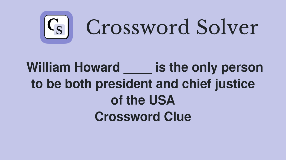 William Howard ____ is the only person to be both president and chief justice of the USA Crossword Clue