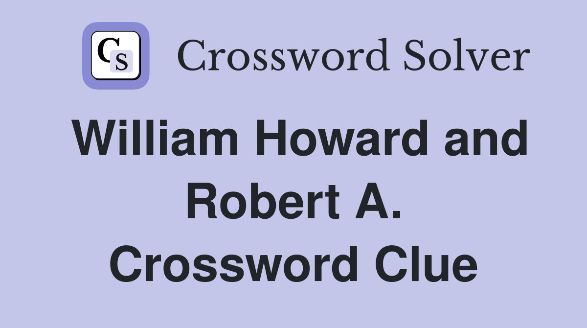 William Howard and Robert A. Crossword Clue