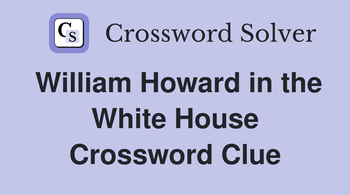 William Howard in the White House Crossword Clue