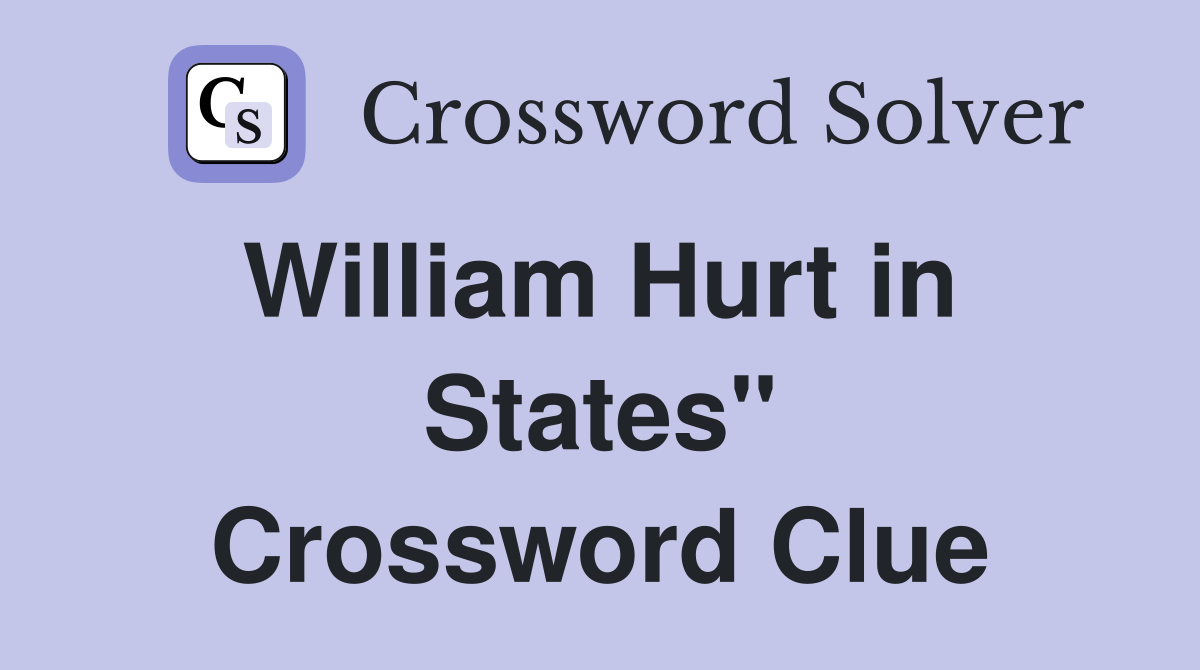 William Hurt in  States" Crossword Clue
