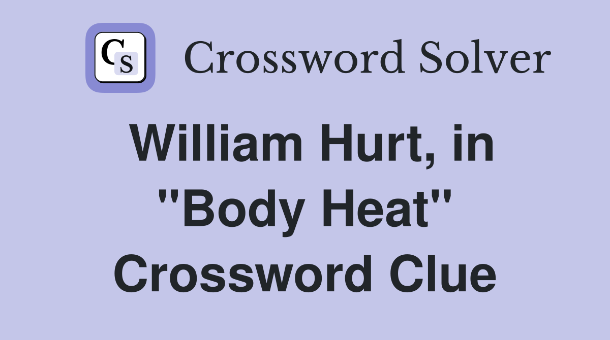 William Hurt, in "Body Heat" Crossword Clue