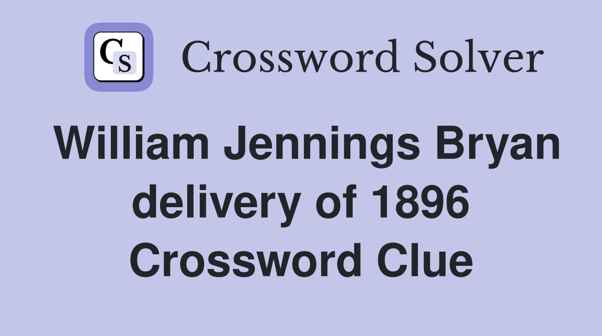 William Jennings Bryan delivery of 1896 Crossword Clue