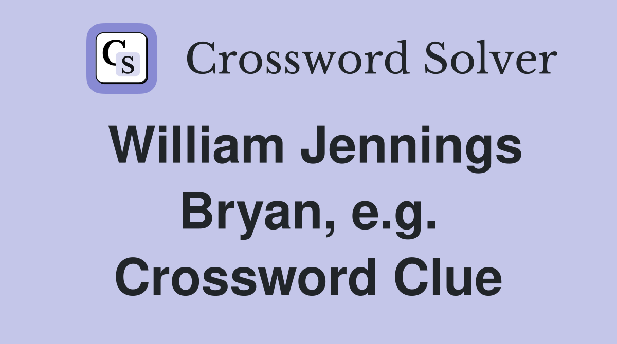 William Jennings Bryan, e.g. Crossword Clue