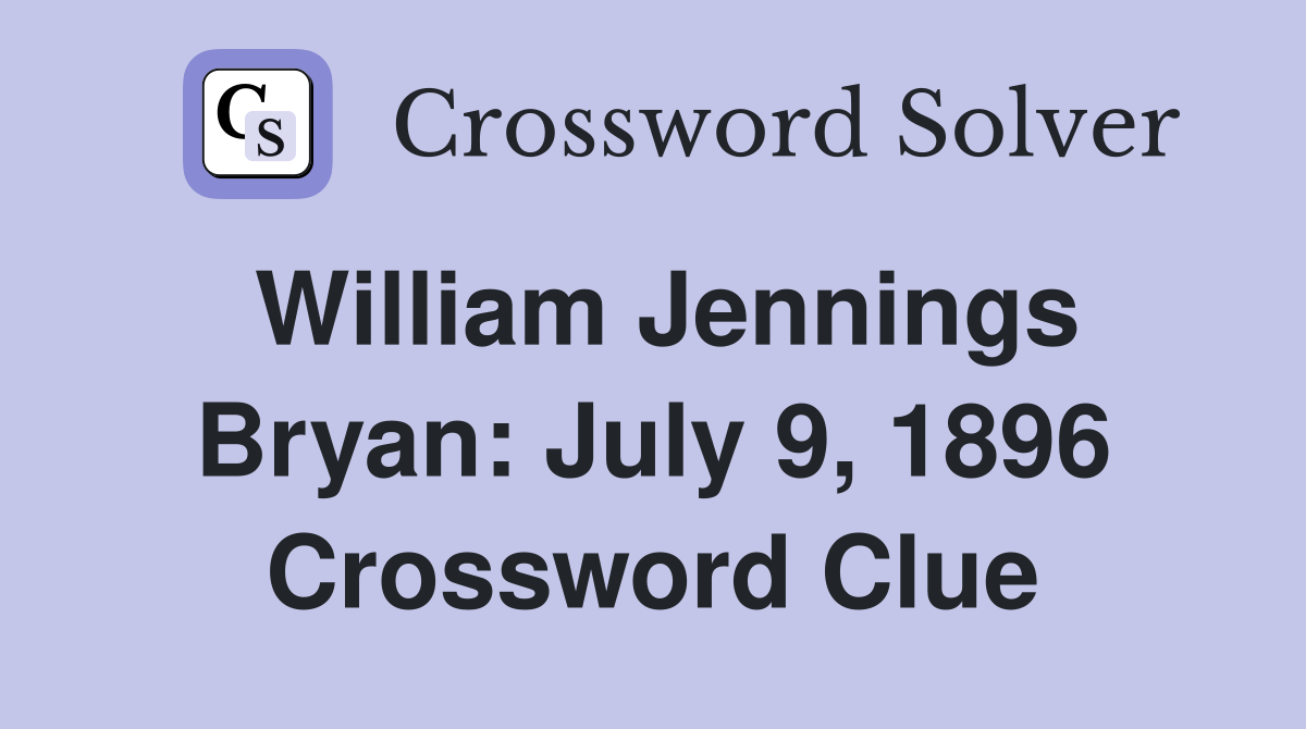 William Jennings Bryan: July 9, 1896 Crossword Clue