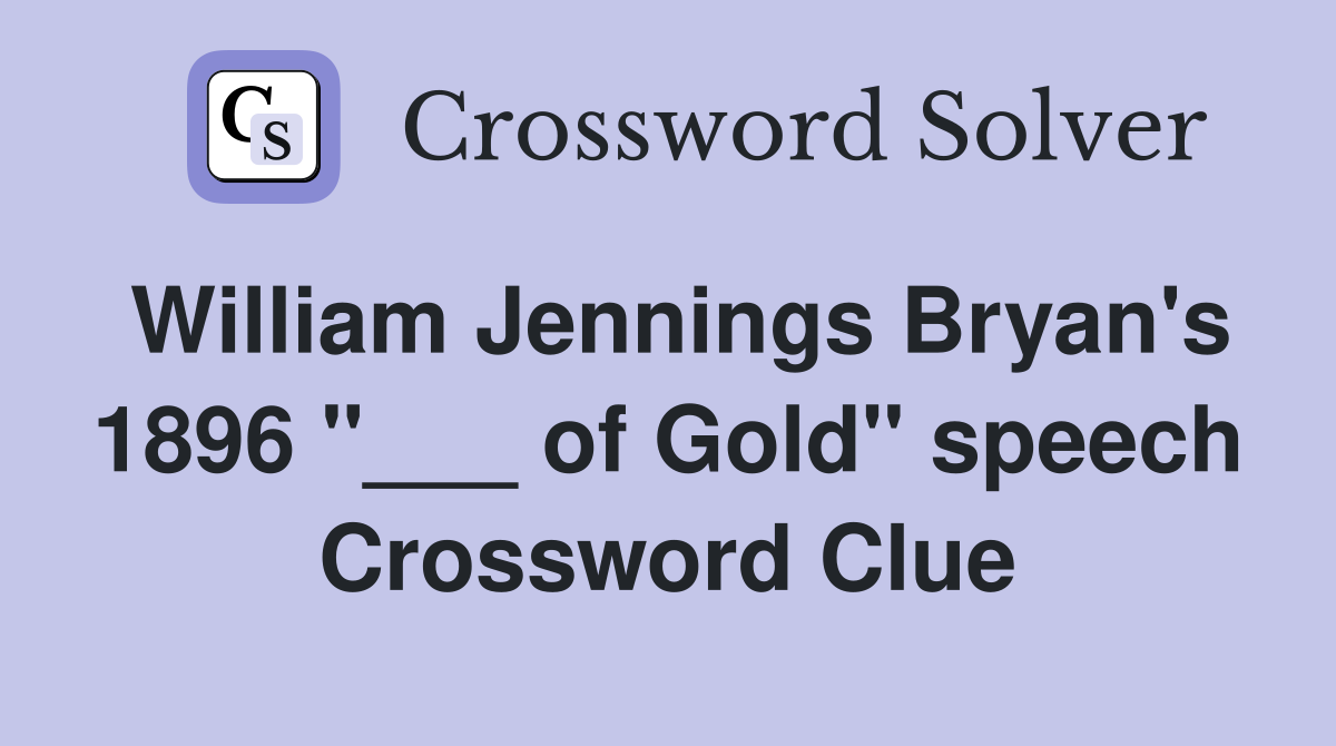 William Jennings Bryan's 1896 "___ of Gold" speech Crossword Clue