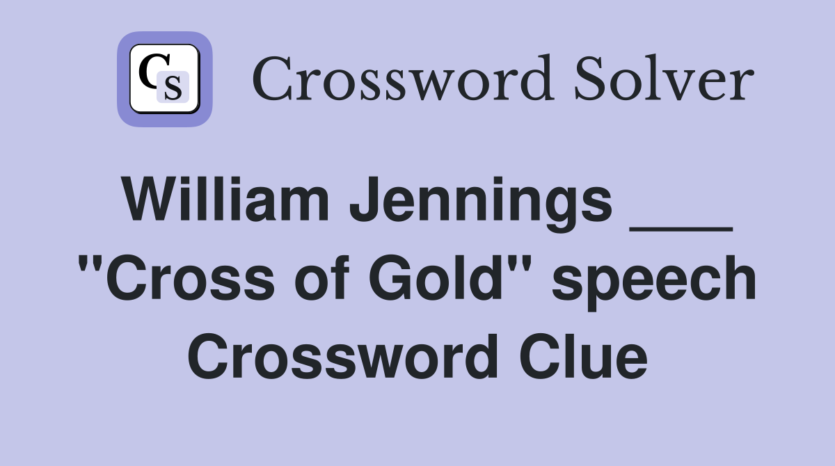 William Jennings ___ "Cross of Gold" speech Crossword Clue