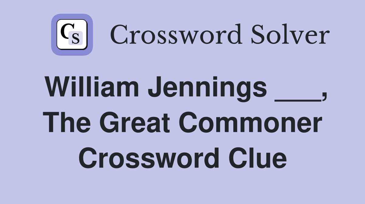 William Jennings ___, The Great Commoner Crossword Clue