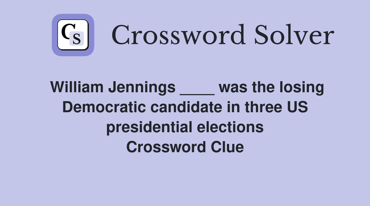 William Jennings ____ was the losing Democratic candidate in three US presidential elections Crossword Clue