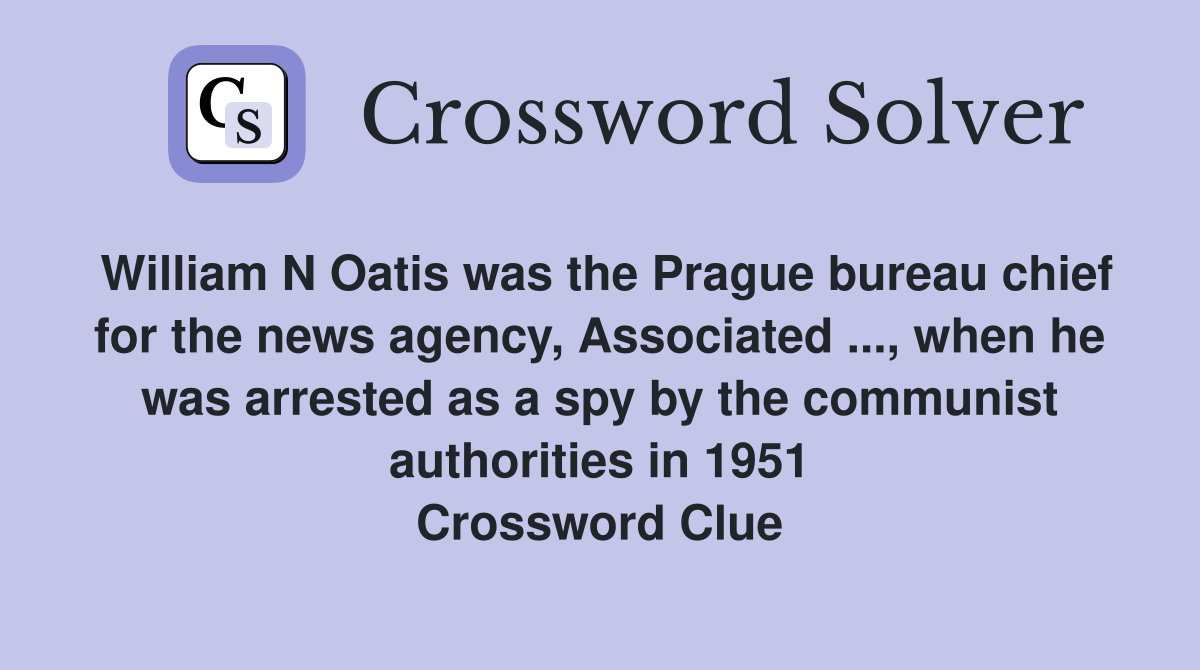 William N Oatis was the Prague bureau chief for the news agency, Associated ..., when he was arrested as a spy by the communist authorities in 1951 Crossword Clue