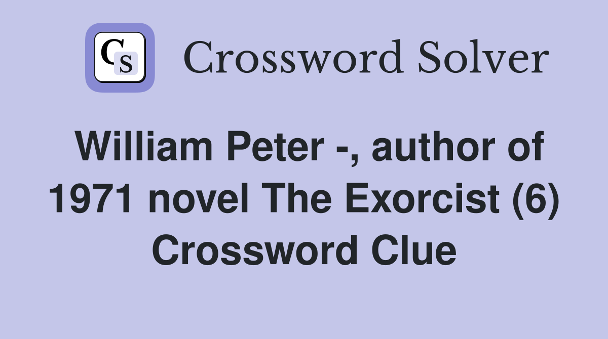 William Peter -, author of 1971 novel The Exorcist (6) Crossword Clue