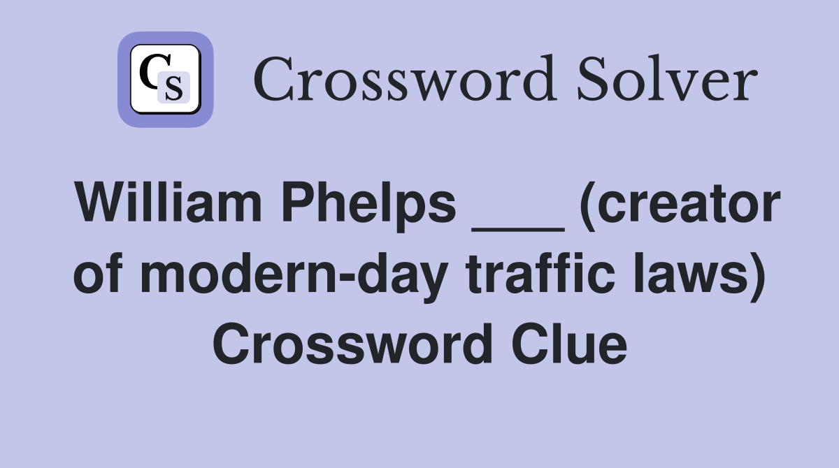 William Phelps ___ (creator of modern-day traffic laws) Crossword Clue