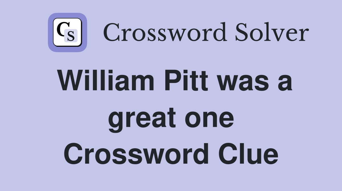 William Pitt was a great one Crossword Clue