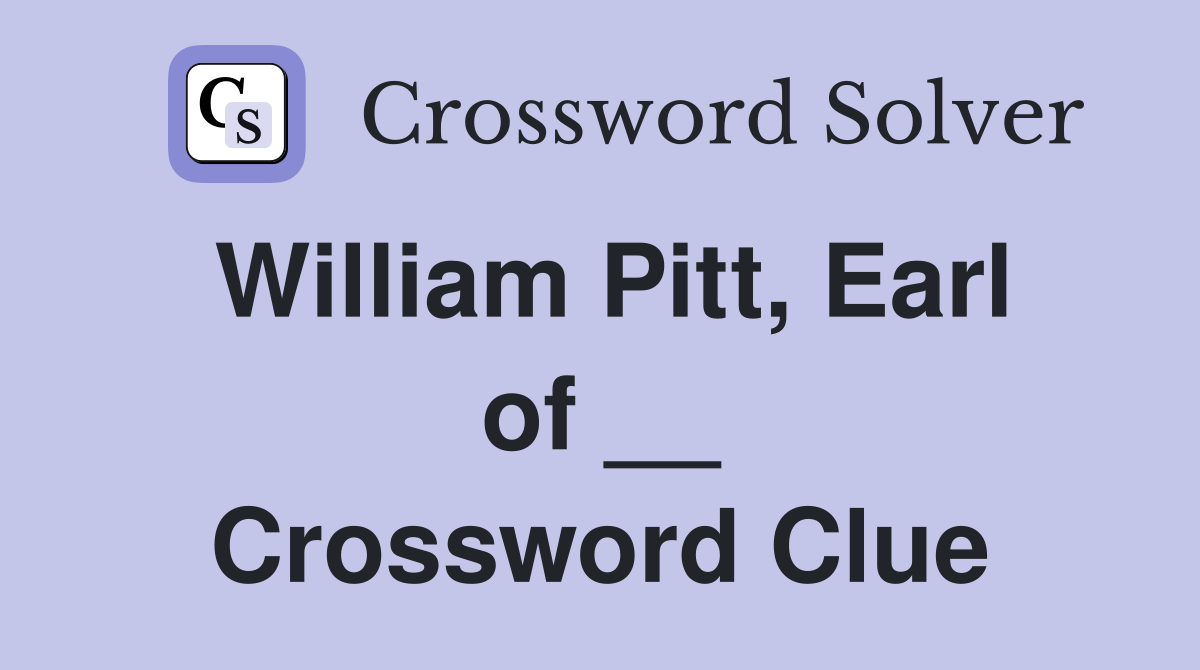 William Pitt, Earl of __ Crossword Clue