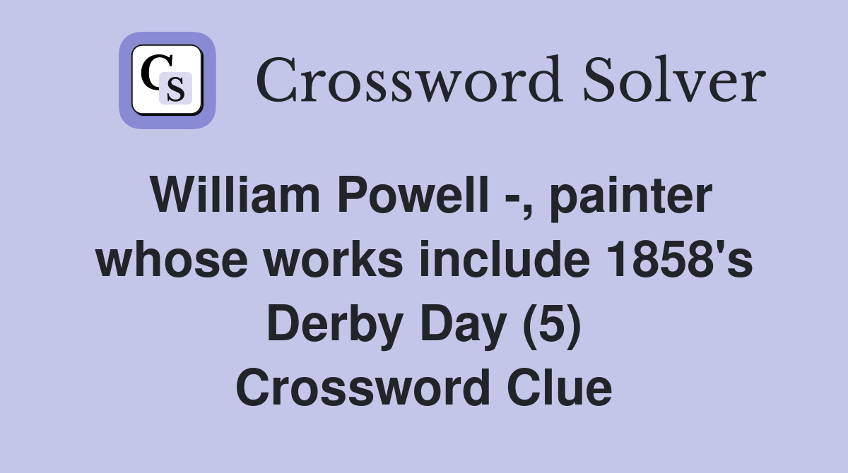 William Powell -, painter whose works include 1858's Derby Day (5) Crossword Clue