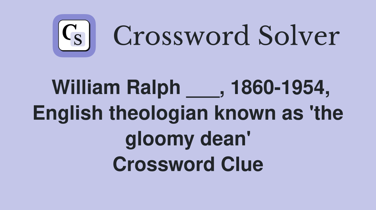 William Ralph ___, 1860-1954, English theologian known as 'the gloomy dean' Crossword Clue