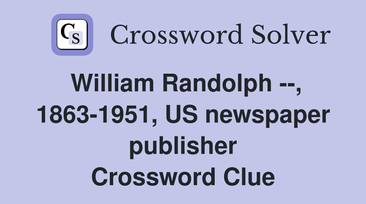 William Randolph --, 1863-1951, US newspaper publisher Crossword Clue