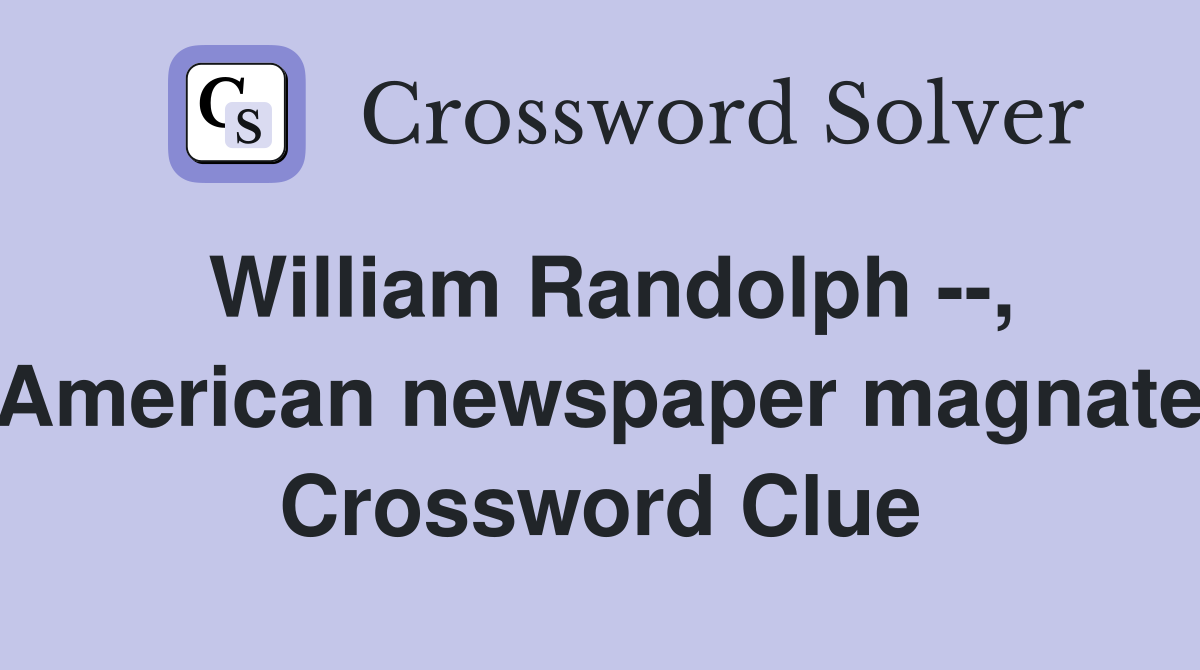 William Randolph --, American newspaper magnate Crossword Clue