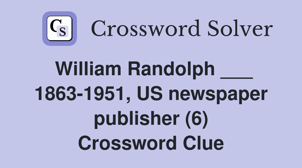 William Randolph ___ 1863-1951, US newspaper publisher (6) Crossword Clue