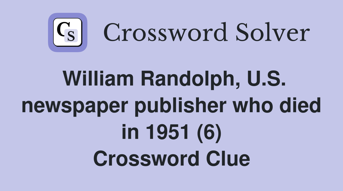 William Randolph, U.S. newspaper publisher who died in 1951 (6) Crossword Clue