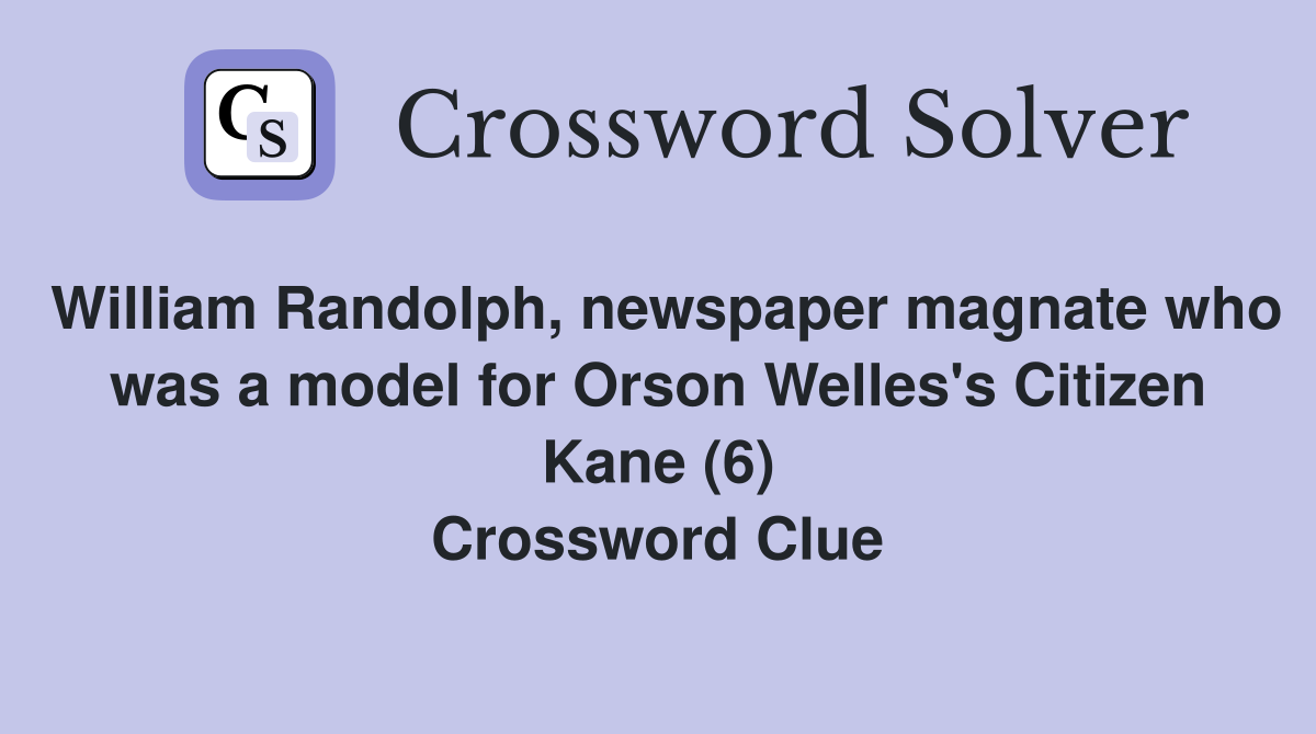 William Randolph, newspaper magnate who was a model for Orson Welles's Citizen Kane (6) Crossword Clue