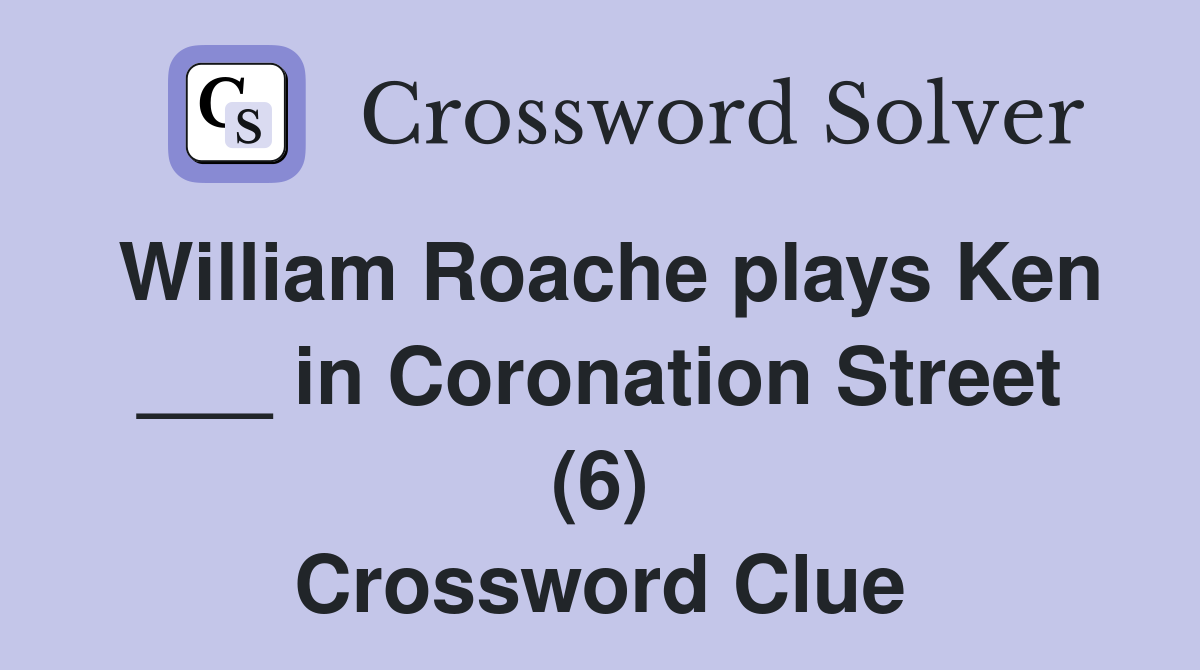 William Roache plays Ken ___ in Coronation Street (6) Crossword Clue