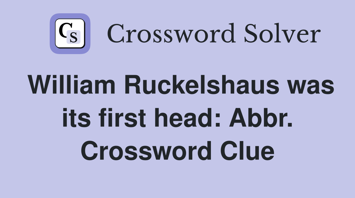 William Ruckelshaus was its first head: Abbr. Crossword Clue