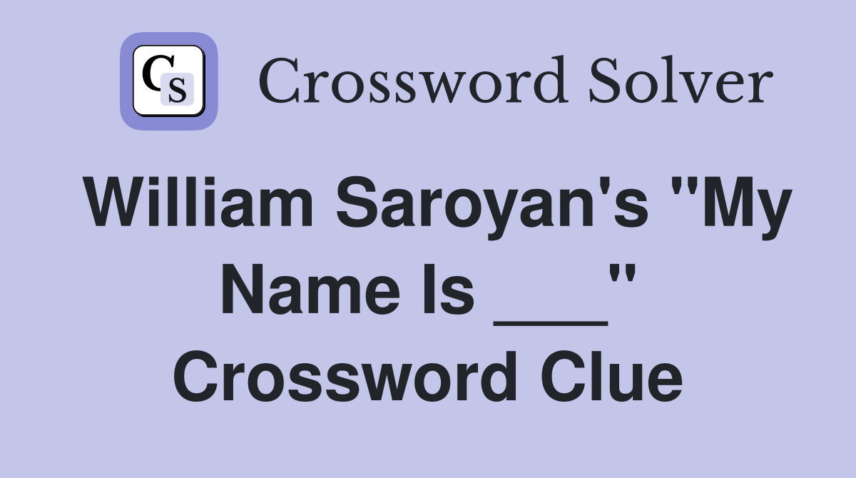 William Saroyan's "My Name Is ___" Crossword Clue