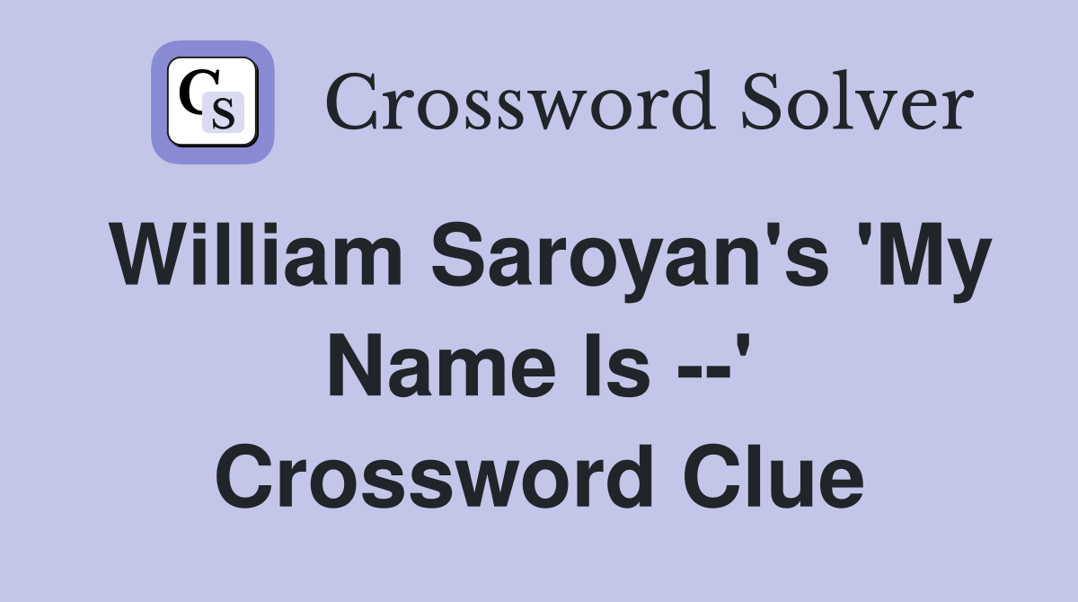 William Saroyan's 'My Name Is --' Crossword Clue