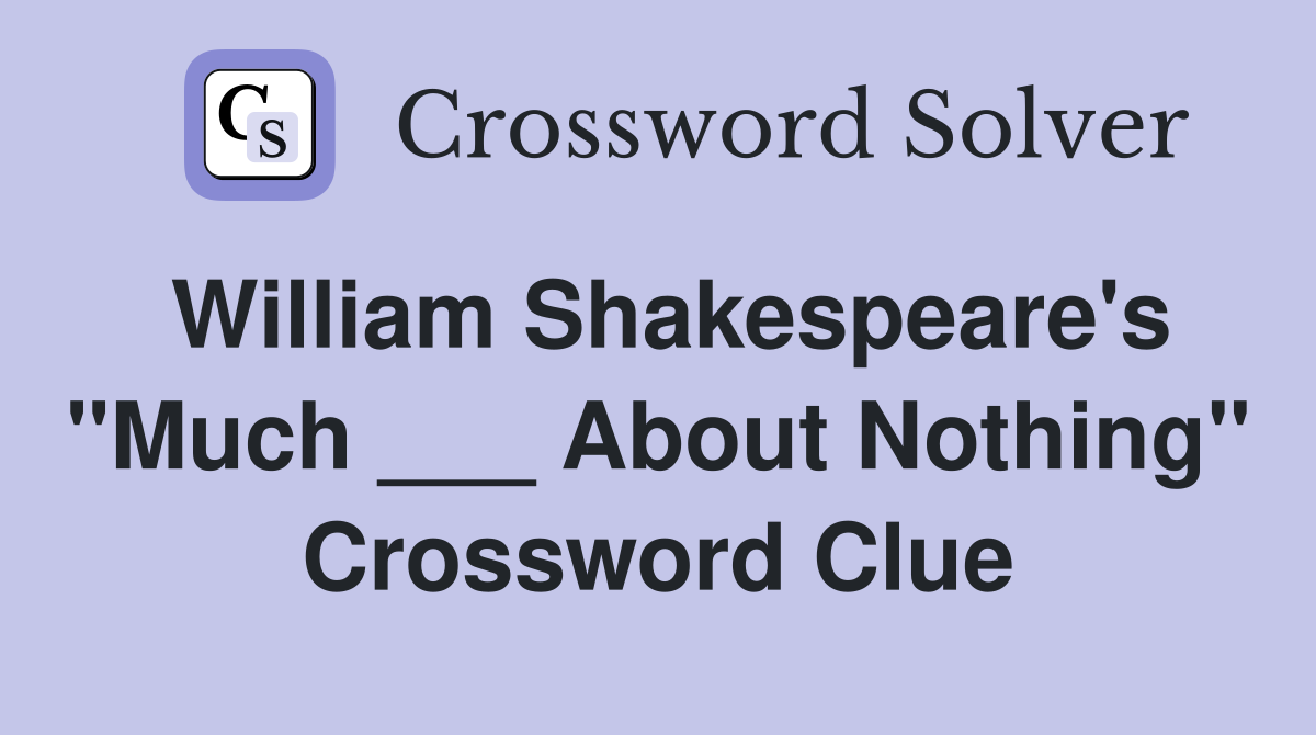 William Shakespeare's "Much ___ About Nothing" Crossword Clue