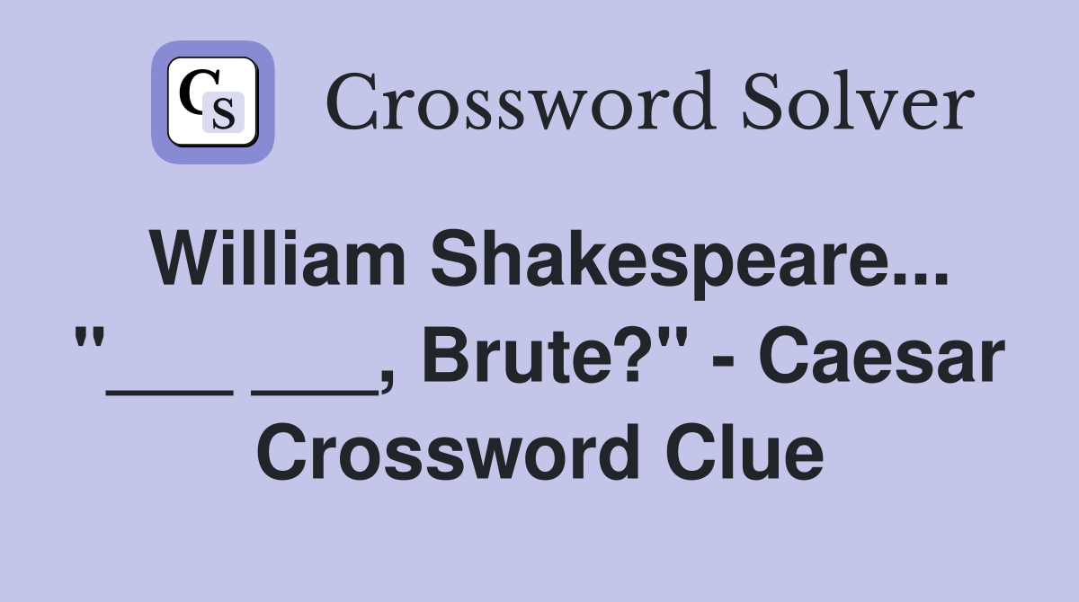 William Shakespeare... "___ ___, Brute?" - Caesar Crossword Clue