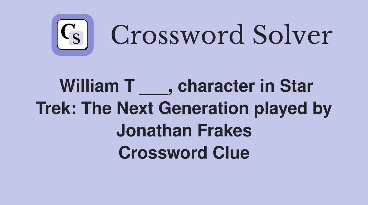 William T ___, character in Star Trek: The Next Generation played by Jonathan Frakes Crossword Clue