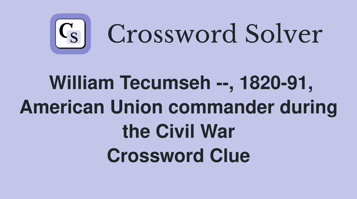 William Tecumseh --, 1820-91, American Union commander during the Civil War Crossword Clue