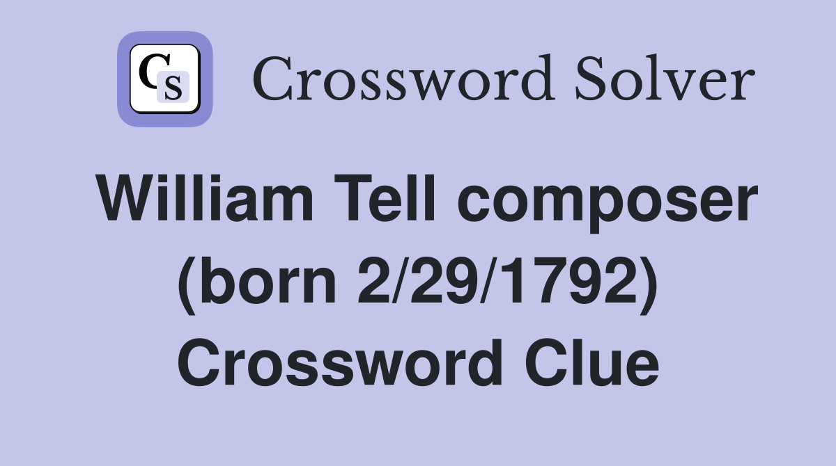 William Tell composer (born 2/29/1792) Crossword Clue