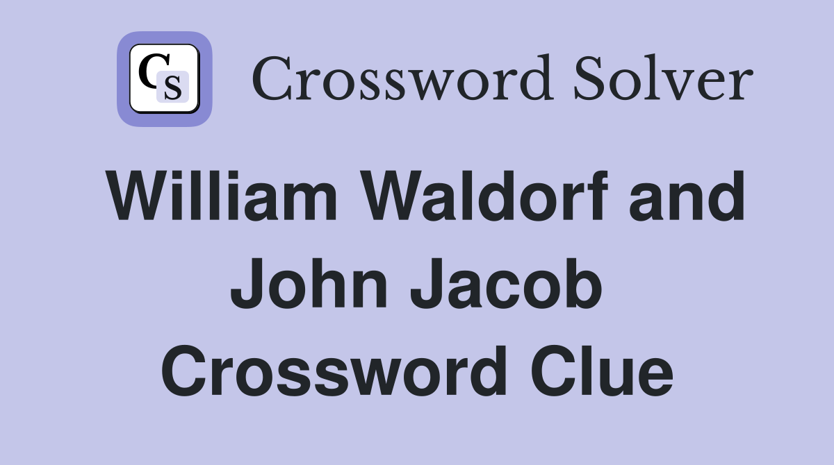 William Waldorf and John Jacob Crossword Clue