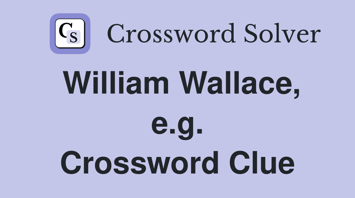 William Wallace, e.g. Crossword Clue