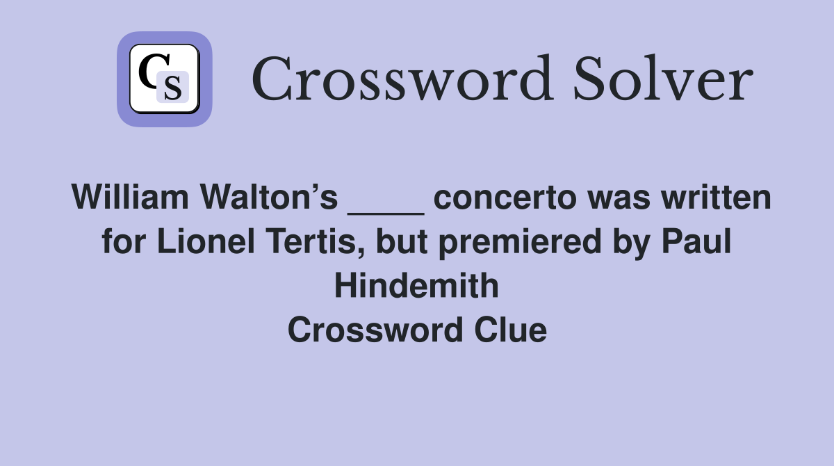 William Walton’s ____ concerto was written for Lionel Tertis, but premiered by Paul Hindemith Crossword Clue