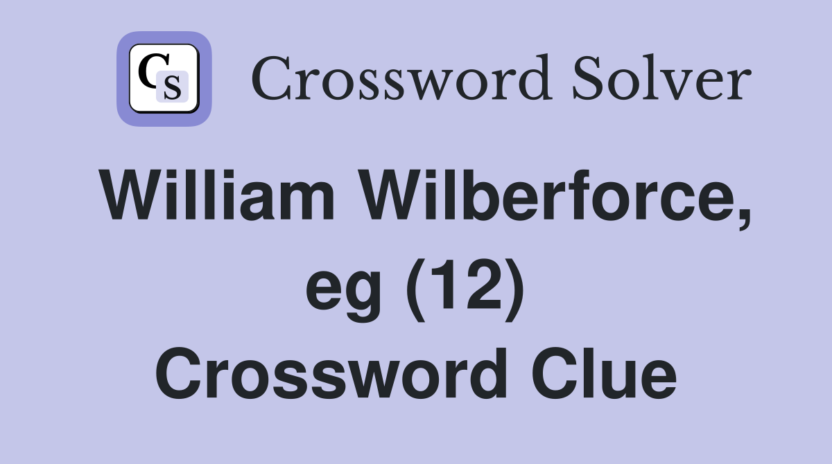 William Wilberforce, eg (12) Crossword Clue