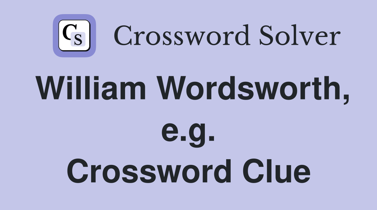 William Wordsworth, e.g. Crossword Clue
