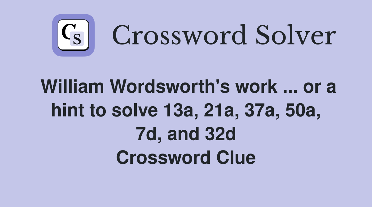 William Wordsworth's work ... or a hint to solve 13a, 21a, 37a, 50a, 7d, and 32d Crossword Clue
