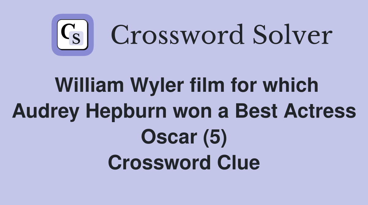 William Wyler film for which Audrey Hepburn won a Best Actress Oscar (5) Crossword Clue