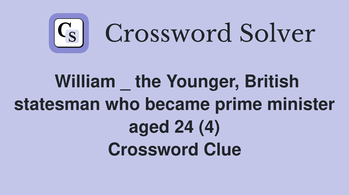 William _ the Younger, British statesman who became prime minister aged 24 (4) Crossword Clue