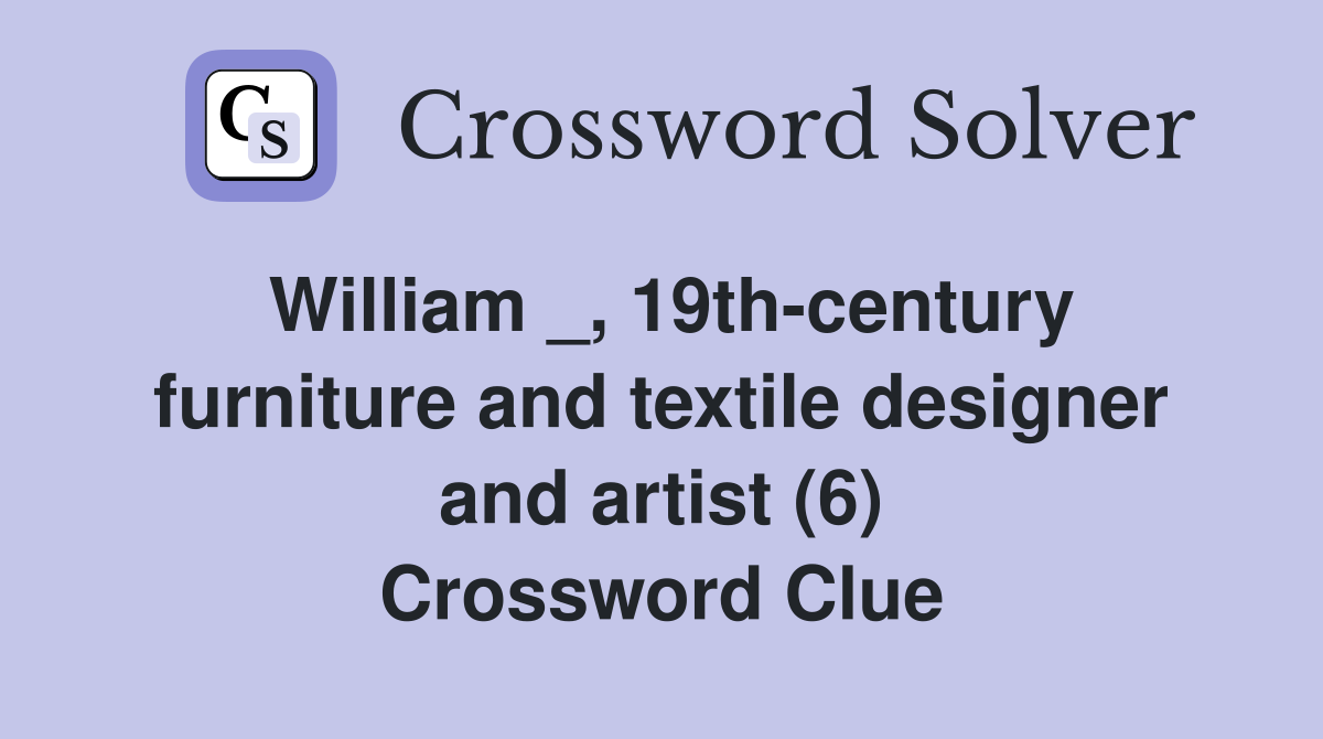William _, 19th-century furniture and textile designer and artist (6) Crossword Clue