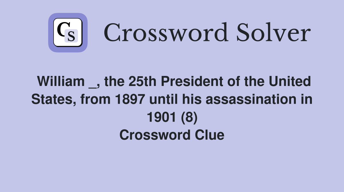 William _, the 25th President of the United States, from 1897 until his assassination in 1901 (8) Crossword Clue