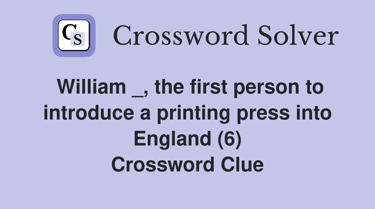 William _, the first person to introduce a printing press into England (6) Crossword Clue