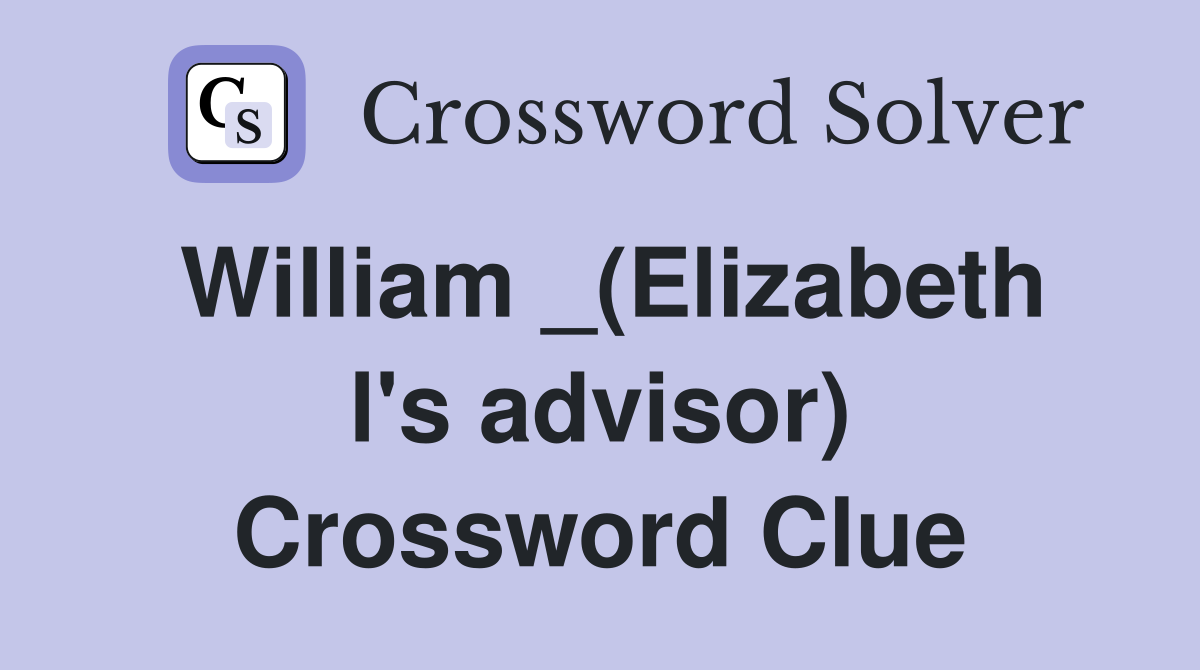 William _(Elizabeth l's advisor) Crossword Clue