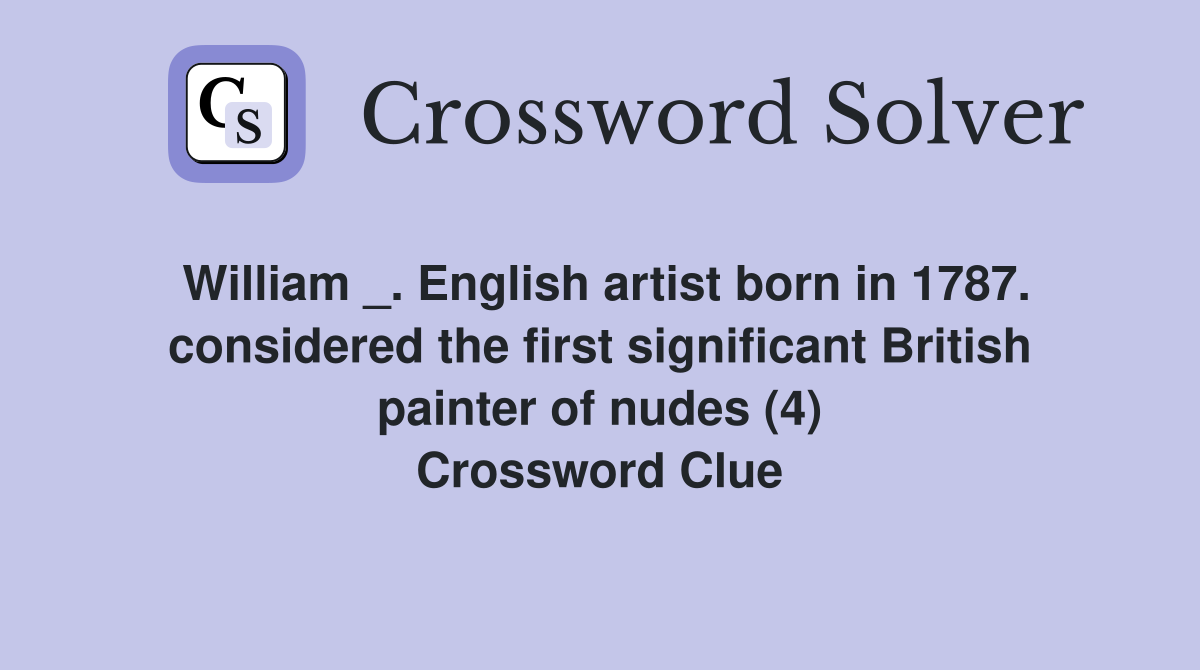 William _. English artist born in 1787. considered the first significant British painter of nudes (4) Crossword Clue