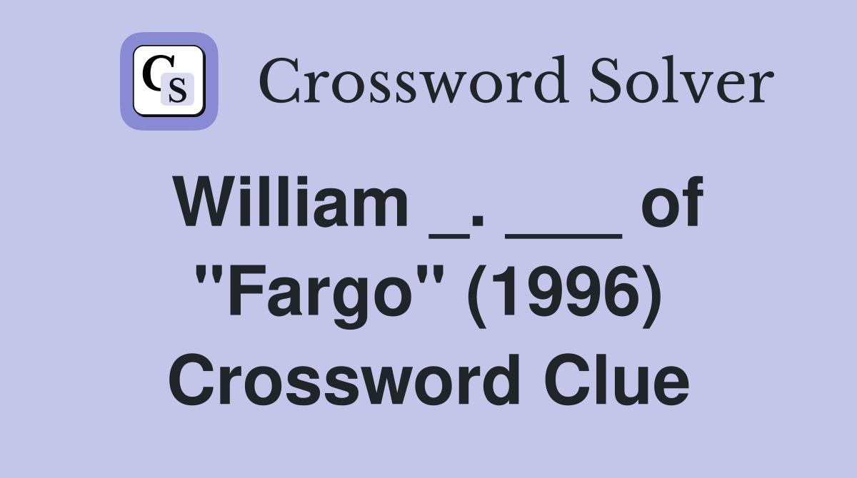 William _. ___ of "Fargo" (1996) Crossword Clue