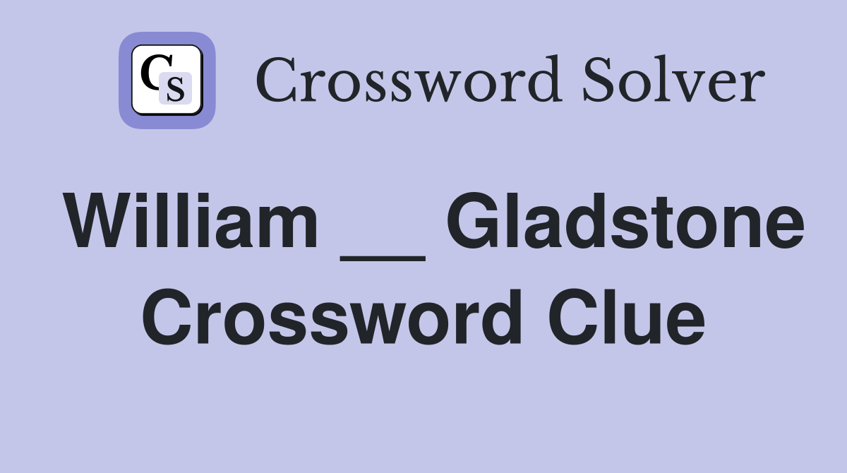 William __ Gladstone Crossword Clue
