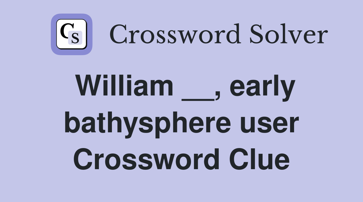 William __, early bathysphere user Crossword Clue